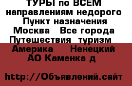 ТУРЫ по ВСЕМ направлениям недорого! › Пункт назначения ­ Москва - Все города Путешествия, туризм » Америка   . Ненецкий АО,Каменка д.